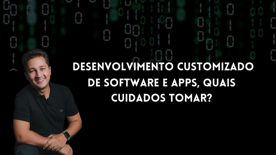 Desenvolvimento customizado de software e apps, quais cuidados tomar?