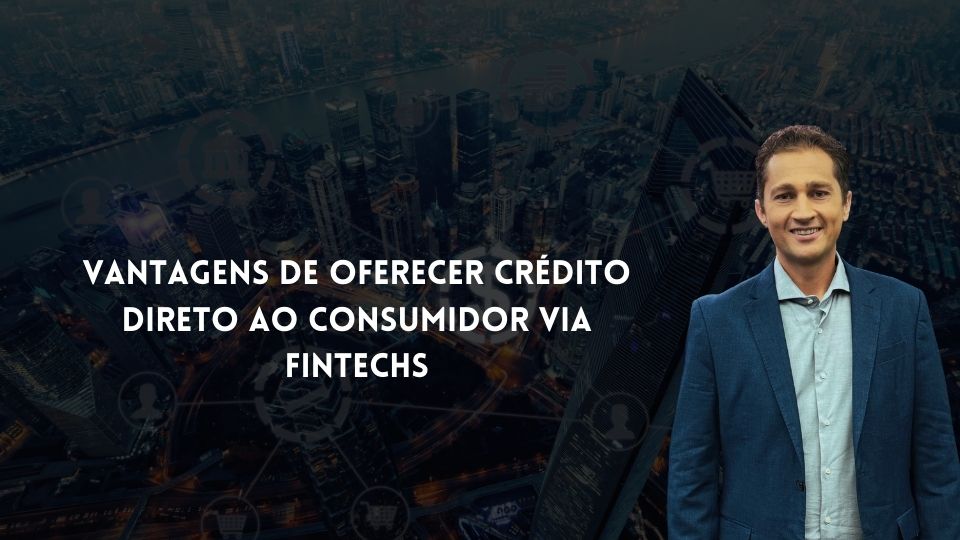 Vantagens de Oferecer Crédito Direto ao Consumidor Via Fintechs