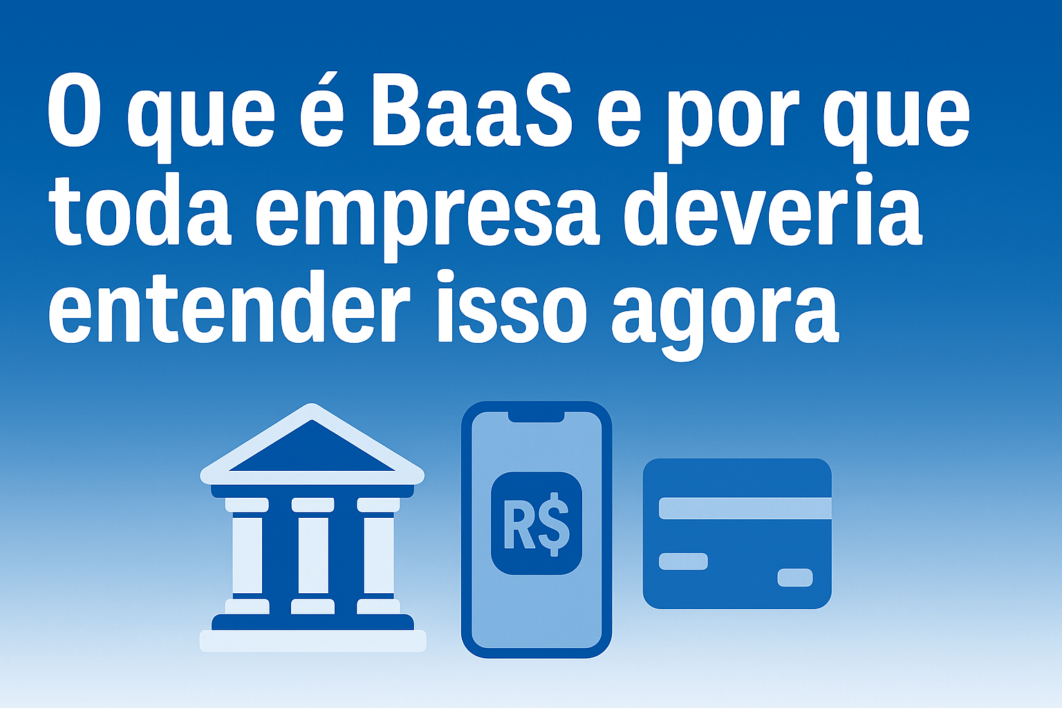 O que é BaaS e por que sua empresa deveria entender isso agora